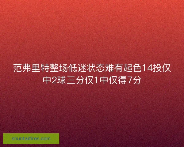 范弗里特整场低迷状态难有起色14投仅中2球三分仅1中仅得7分