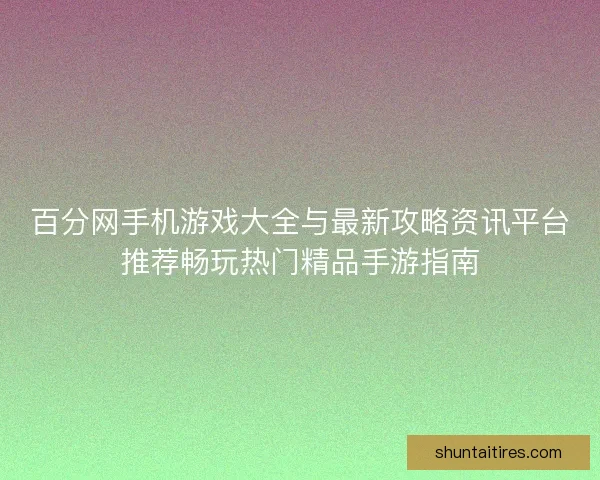 百分网手机游戏大全与最新攻略资讯平台推荐畅玩热门精品手游指南
