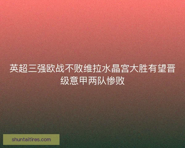 英超三强欧战不败维拉水晶宫大胜有望晋级意甲两队惨败
