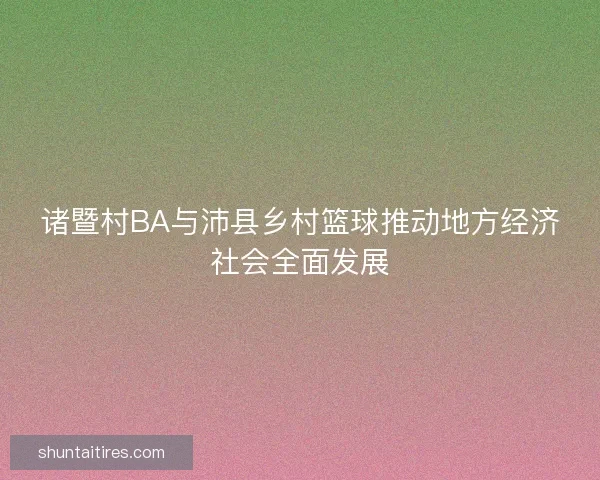 诸暨村BA与沛县乡村篮球推动地方经济社会全面发展