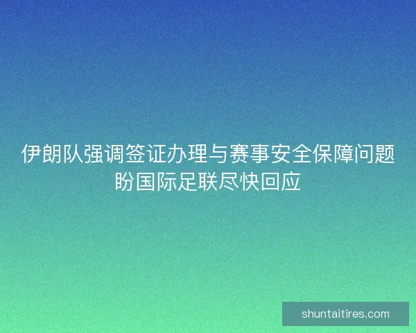 伊朗队强调签证办理与赛事安全保障问题盼国际足联尽快回应