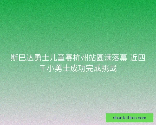 斯巴达勇士儿童赛杭州站圆满落幕 近四千小勇士成功完成挑战